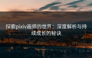 探索pixiv画师的世界：深度解析与持续成长的秘诀