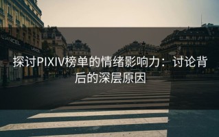 探讨PIXIV榜单的情绪影响力：讨论背后的深层原因