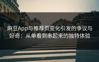 麻豆App与推荐页变化引发的争议与好奇：从单看到串起来的独特体验