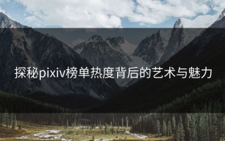 探秘pixiv榜单热度背后的艺术与魅力