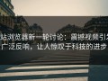 p站浏览器新一轮讨论：震撼视频引发广泛反响，让人惊叹于科技的进步