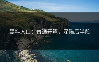 黑料入口：普通开篇，深陷后半段