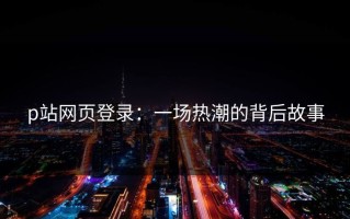 p站网页登录：一场热潮的背后故事