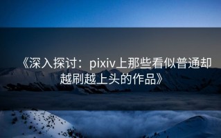 《深入探讨：pixiv上那些看似普通却越刷越上头的作品》