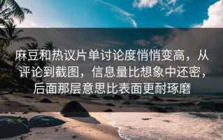麻豆和热议片单讨论度悄悄变高，从评论到截图，信息量比想象中还密，后面那层意思比表面更耐琢磨