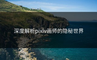 深度解析pixiv画师的隐秘世界