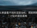 从表面看不到的深层动机：揭秘网络讨论的背后真相