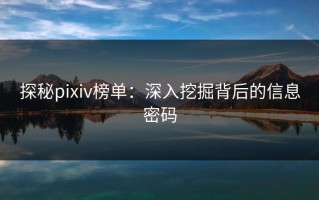 探秘pixiv榜单：深入挖掘背后的信息密码