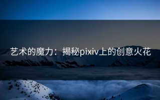 艺术的魔力：揭秘pixiv上的创意火花