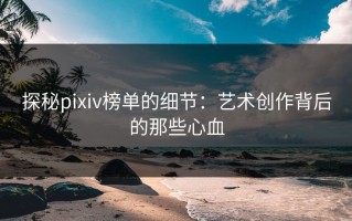 探秘pixiv榜单的细节：艺术创作背后的那些心血