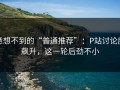 意想不到的“普通推荐”：P站讨论度飙升，这一轮后劲不小