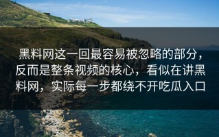 黑料网这一回最容易被忽略的部分，反而是整条视频的核心，看似在讲黑料网，实际每一步都绕不开吃瓜入口