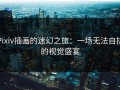 Pixiv插画的迷幻之旅：一场无法自拔的视觉盛宴