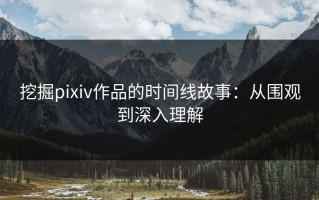 挖掘pixiv作品的时间线故事：从围观到深入理解