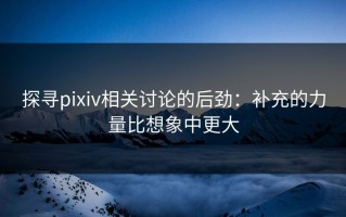 探寻pixiv相关讨论的后劲：补充的力量比想象中更大
