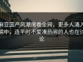 麻豆国产风潮席卷全网，更多人涌入其中，连平时不爱凑热闹的人也在讨论