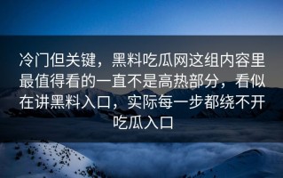 冷门但关键，黑料吃瓜网这组内容里最值得看的一直不是高热部分，看似在讲黑料入口，实际每一步都绕不开吃瓜入口