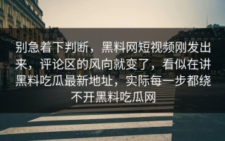 别急着下判断，黑料网短视频刚发出来，评论区的风向就变了，看似在讲黑料吃瓜最新地址，实际每一步都绕不开黑料吃瓜网