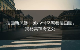 插画新风暴：pixiv悄然席卷插画圈，揭秘其神奇之处