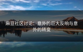 麻豆社区讨论：意外的巨大反响与意外的转变