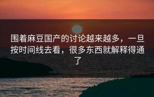 围着麻豆国产的讨论越来越多，一旦按时间线去看，很多东西就解释得通了