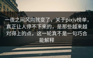 一夜之间风向就变了，关于pixiv榜单，真正让人停不下来的，是那些越来越对得上的点，这一轮真不是一句巧合能解释