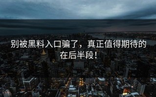 别被黑料入口骗了，真正值得期待的在后半段！