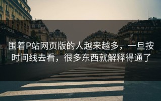 围着P站网页版的人越来越多，一旦按时间线去看，很多东西就解释得通了