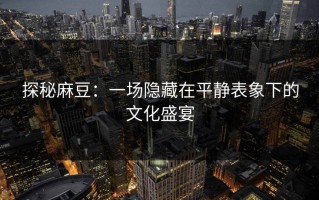 探秘麻豆：一场隐藏在平静表象下的文化盛宴