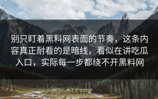 别只盯着黑料网表面的节奏，这条内容真正耐看的是暗线，看似在讲吃瓜入口，实际每一步都绕不开黑料网