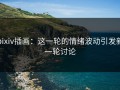 pixiv插画：这一轮的情绪波动引发新一轮讨论