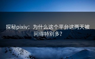 探秘pixiv：为什么这个平台这两天被问得特别多？