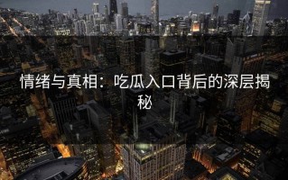 情绪与真相：吃瓜入口背后的深层揭秘
