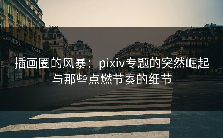 插画圈的风暴：pixiv专题的突然崛起与那些点燃节奏的细节-第1张图片-p站镜像热点页 - p站影视站