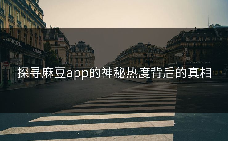 探寻麻豆app的神秘热度背后的真相-第1张图片-p站镜像热点页 - p站影视站