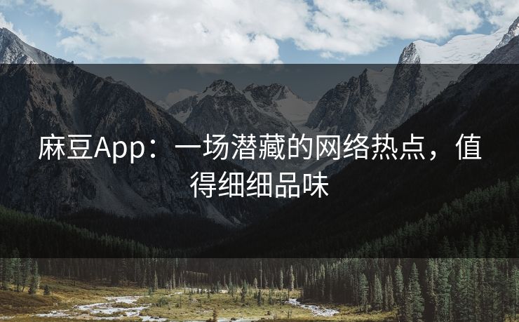 麻豆App:一场潜藏的网络热点,值得细细品味-第1张图片-p站镜像热点页 - p站影视站 麻豆App:一场潜藏的网络热点,值得细细品味-第1张图片-p站镜像热点页 - p站影视站