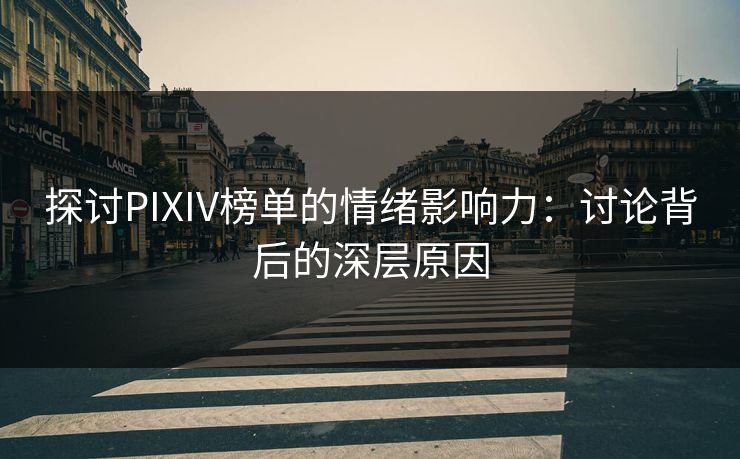 探讨PIXIV榜单的情绪影响力：讨论背后的深层原因-第1张图片-p站镜像热点页 - p站影视站