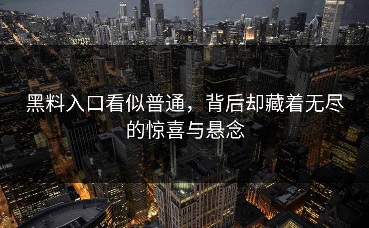 黑料入口看似普通，背后却藏着无尽的惊喜与悬念-第1张图片-p站镜像热点页 - p站影视站