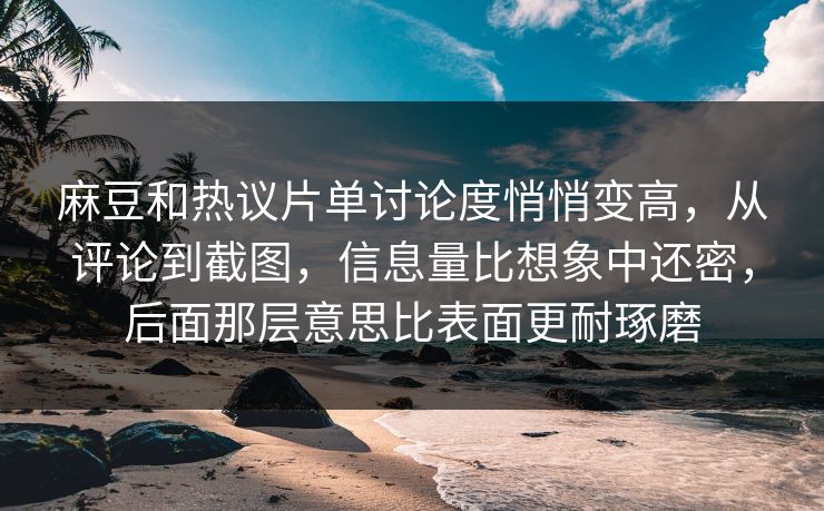 麻豆和热议片单讨论度悄悄变高，从评论到截图，信息量比想象中还密，后面那层意思比表面更耐琢磨-第1张图片-p站镜像热点页 - p站影视站