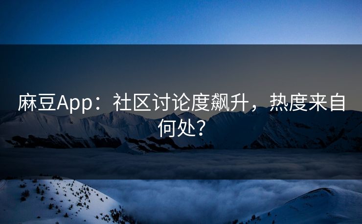 麻豆App:社区讨论度飙升,热度来自何处?-第1张图片-p站镜像热点页 - p站影视站 麻豆App:社区讨论度飙升,热度来自何处?-第1张图片-p站镜像热点页 - p站影视站